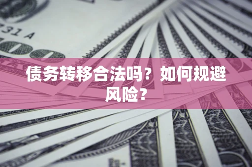 武汉债务转移合法吗？如何规避风险？