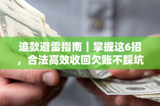 武汉追款避雷指南｜掌握这6招，合法高效收回欠账不踩坑