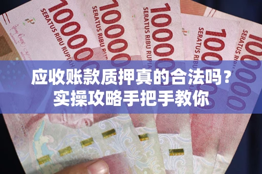 武汉应收账款质押真的合法吗？实操攻略手把手教你