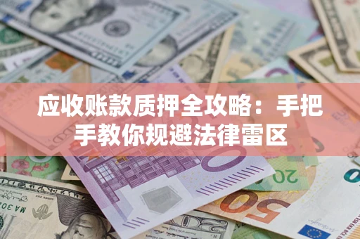 武汉应收账款质押全攻略：手把手教你规避法律雷区