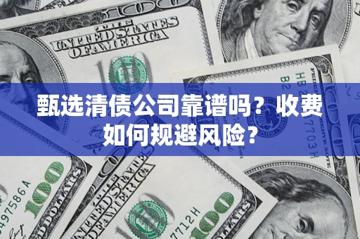 武汉甄选清债公司靠谱吗？收费如何规避风险？