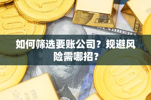 武汉如何筛选要账公司？规避风险需哪招？