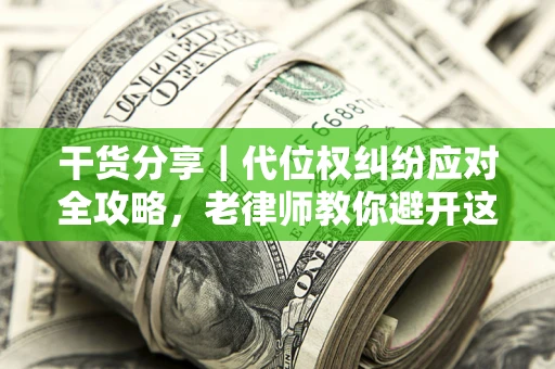 武汉干货分享｜代位权纠纷应对全攻略，老律师教你避开这5大雷区