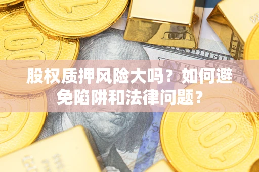 武汉股权质押风险大吗？如何避免陷阱和法律问题？