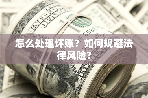 武汉怎么处理坏账？如何规避法律风险？