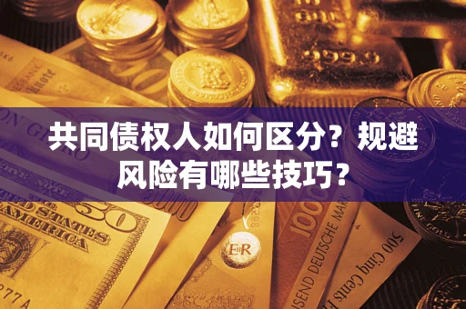 武汉共同债权人如何区分？规避风险有哪些技巧？
