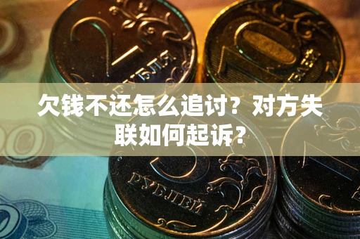 武汉欠钱不还怎么追讨？对方失联如何起诉？