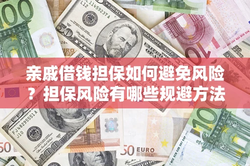 武汉亲戚借钱担保如何避免风险？担保风险有哪些规避方法？