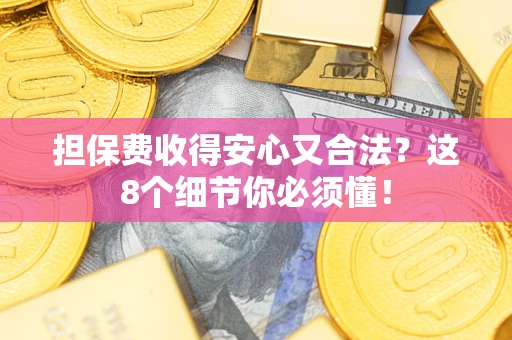 武汉担保费收得安心又合法？这8个细节你必须懂！
