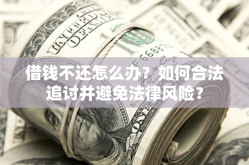 武汉借钱不还怎么办？如何合法追讨并避免法律风险？