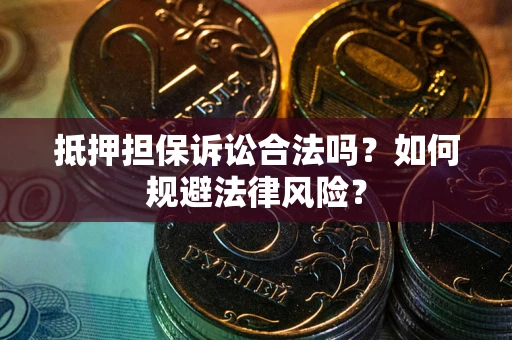 武汉抵押担保诉讼合法吗？如何规避法律风险？