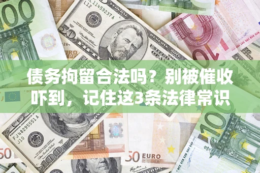 武汉债务拘留合法吗?别被催收吓到,记住这3条法律常识 武汉债务拘留合法吗?别被催收吓到,记住这3条法律常识