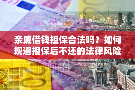 武汉亲戚借钱担保合法吗？如何规避担保后不还的法律风险？