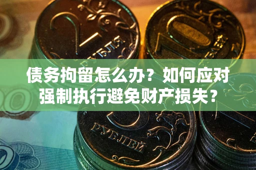 武汉债务拘留怎么办？如何应对强制执行避免财产损失？