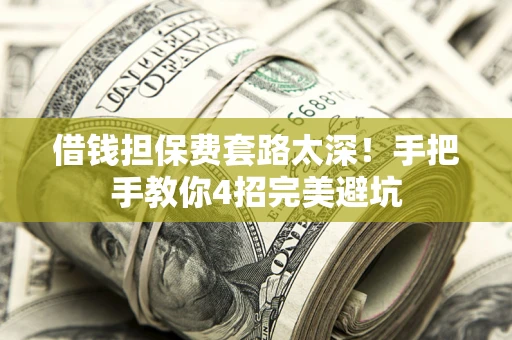 武汉借钱担保费套路太深！手把手教你4招完美避坑