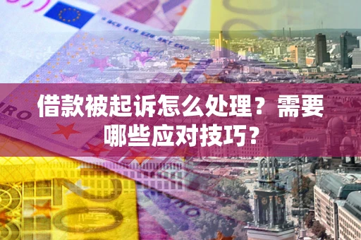 武汉借款被起诉怎么处理？需要哪些应对技巧？