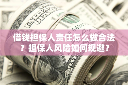 武汉借钱担保人责任怎么做合法？担保人风险如何规避？