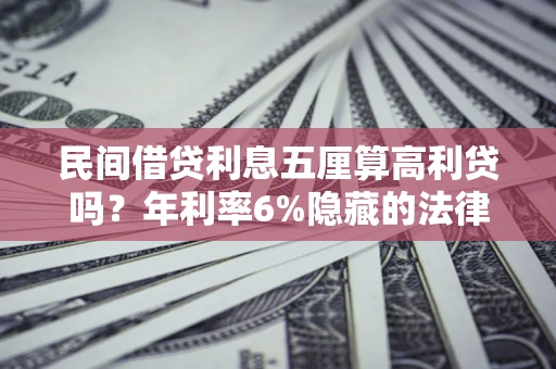 武汉民间借贷利息五厘算高利贷吗？年利率6%隐藏的法律风险全解析