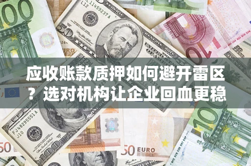 武汉应收账款质押如何避开雷区？选对机构让企业回血更稳
