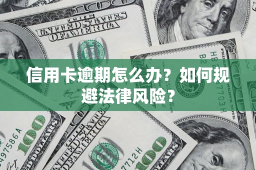 武汉信用卡逾期怎么办？如何规避法律风险？