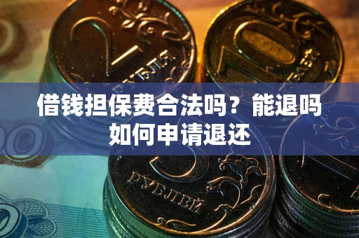武汉借钱担保费合法吗？能退吗如何申请退还
