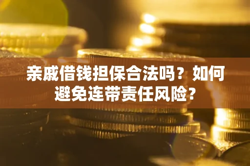 武汉亲戚借钱担保合法吗？如何避免连带责任风险？
