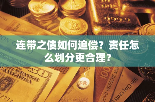 武汉连带之债如何追偿？责任怎么划分更合理？