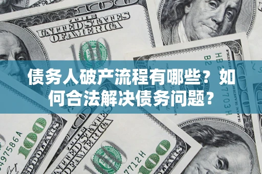 武汉债务人破产流程有哪些？如何合法解决债务问题？