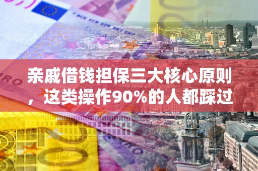 武汉亲戚借钱担保三大核心原则，这类操作90%的人都踩过坑！附法院判决案例