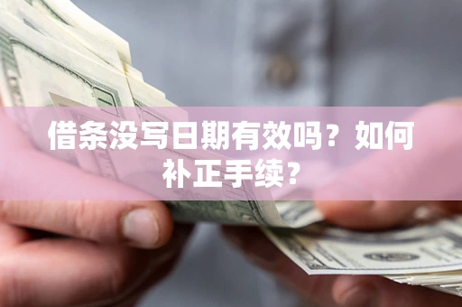 武汉借条没写日期有效吗？如何补正手续？