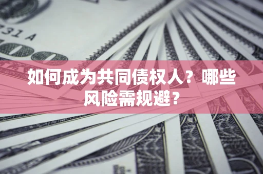 武汉如何成为共同债权人？哪些风险需规避？