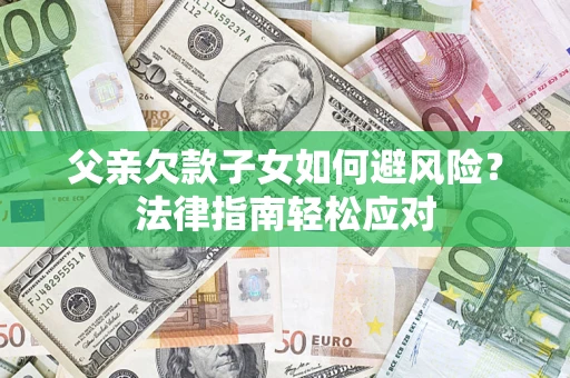 武汉父亲欠款子女如何避风险？法律指南轻松应对