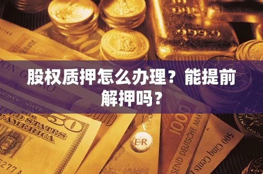 武汉股权质押怎么办理？能提前解押吗？