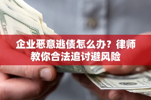武汉企业恶意逃债怎么办？律师教你合法追讨避风险
