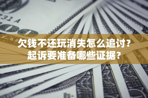 武汉欠钱不还玩消失怎么追讨？起诉要准备哪些证据？
