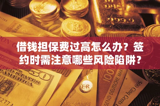 武汉借钱担保费过高怎么办？签约时需注意哪些风险陷阱？