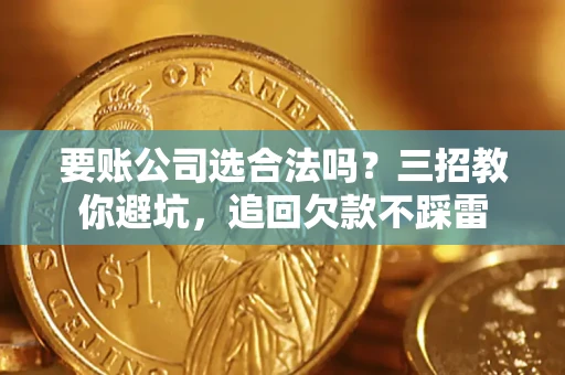 武汉要账公司选合法吗？三招教你避坑，追回欠款不踩雷