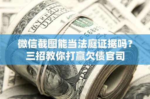 武汉微信截图能当法庭证据吗？三招教你打赢欠债官司