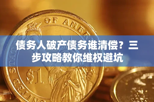 武汉债务人破产债务谁清偿？三步攻略教你维权避坑