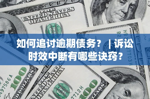 武汉如何追讨逾期债务？ | 诉讼时效中断有哪些诀窍？
