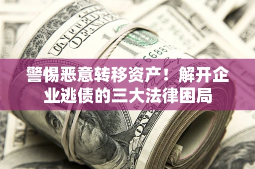 武汉警惕恶意转移资产！解开企业逃债的三大法律困局