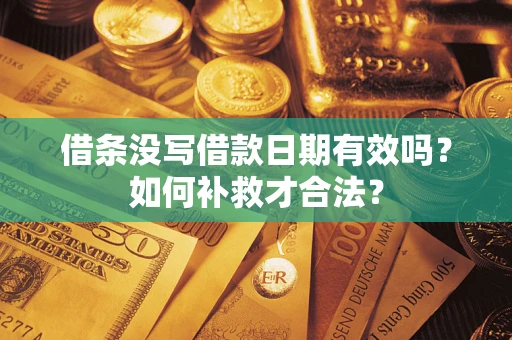 武汉借条没写借款日期有效吗？如何补救才合法？