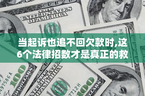 武汉当起诉也追不回欠款时,这6个法律招数才是真正的救命稻草