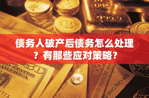 武汉债务人破产后债务怎么处理？有那些应对策略？