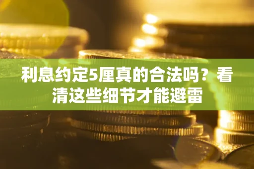 武汉利息约定5厘真的合法吗？看清这些细节才能避雷