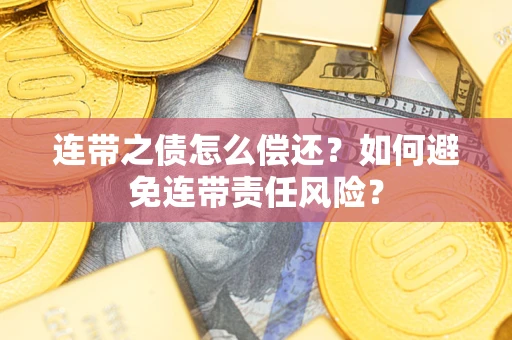武汉连带之债怎么偿还？如何避免连带责任风险？
