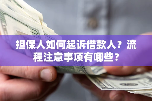 武汉担保人如何起诉借款人？流程注意事项有哪些？