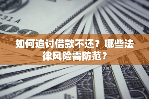 武汉如何追讨借款不还？哪些法律风险需防范？