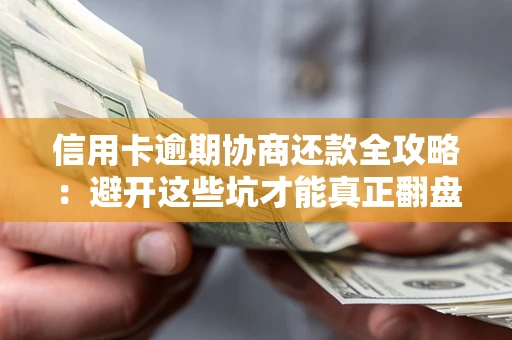 武汉信用卡逾期协商还款全攻略：避开这些坑才能真正翻盘